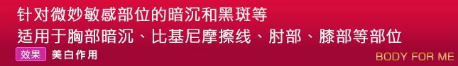 针对微妙敏感部位的暗沉和黑斑等,适用于胸部暗沉、比基尼摩擦线、肘部、膝部等部位